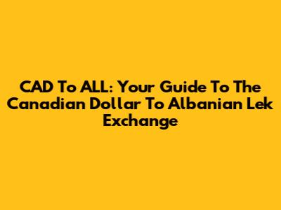CAD To ALL: Your Guide To The Canadian Dollar To Albanian Lek Exchange