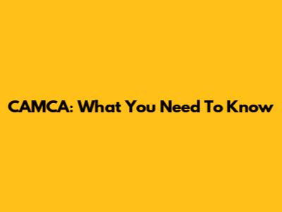 CAMCA: What You Need To Know