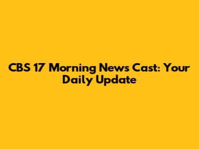 CBS 17 Morning News Cast: Your Daily Update