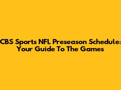 CBS Sports NFL Preseason Schedule: Your Guide To The Games