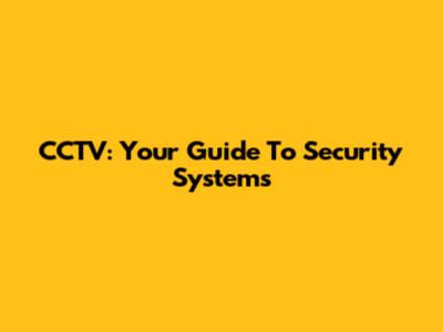 CCTV: Your Guide To Security Systems
