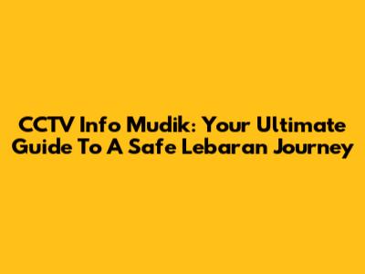 CCTV Info Mudik: Your Ultimate Guide To A Safe Lebaran Journey