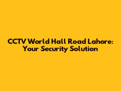 CCTV World Hall Road Lahore: Your Security Solution