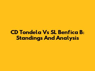 CD Tondela Vs SL Benfica B: Standings And Analysis