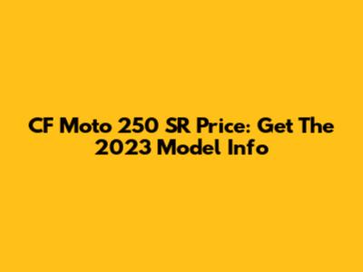CF Moto 250 SR Price: Get The 2023 Model Info