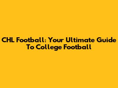 CHL Football: Your Ultimate Guide To College Football