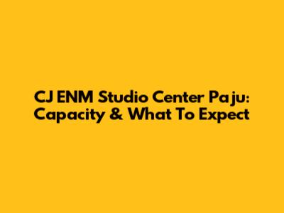 CJ ENM Studio Center Paju: Capacity & What To Expect