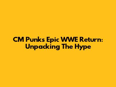 CM Punk's Epic WWE Return: Unpacking The Hype