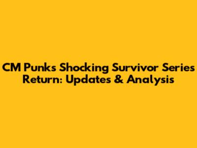 CM Punk's Shocking Survivor Series Return: Updates & Analysis