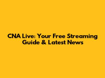 CNA Live: Your Free Streaming Guide & Latest News
