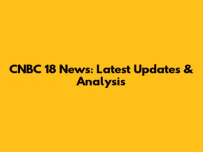CNBC 18 News: Latest Updates & Analysis