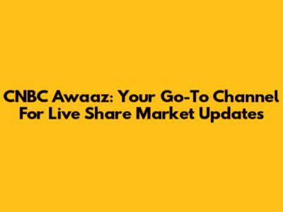 CNBC Awaaz: Your Go-To Channel For Live Share Market Updates