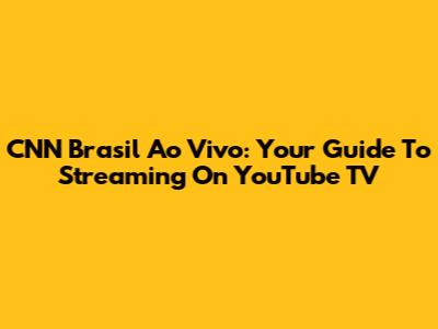 CNN Brasil Ao Vivo: Your Guide To Streaming On YouTube TV