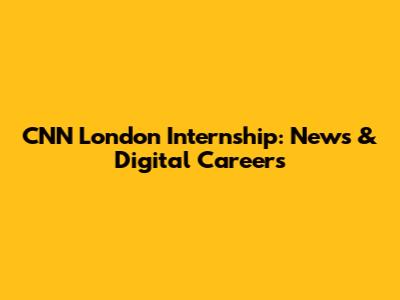 CNN London Internship: News & Digital Careers