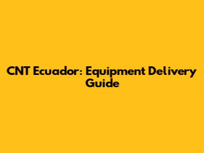 CNT Ecuador: Equipment Delivery Guide