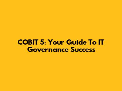 COBIT 5: Your Guide To IT Governance Success