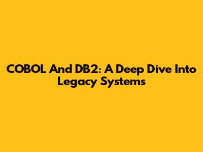 COBOL And DB2: A Deep Dive Into Legacy Systems