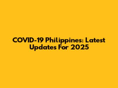COVID-19 Philippines: Latest Updates For 2025