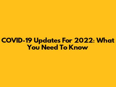 COVID-19 Updates For 2022: What You Need To Know