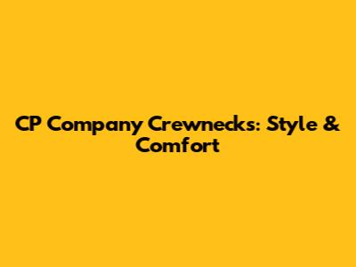 CP Company Crewnecks: Style & Comfort