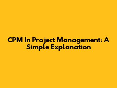 CPM In Project Management: A Simple Explanation