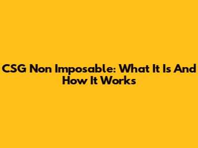 CSG Non Imposable: What It Is And How It Works