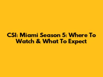 CSI: Miami Season 5: Where To Watch & What To Expect