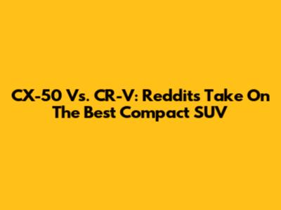 CX-50 Vs. CR-V: Reddit's Take On The Best Compact SUV
