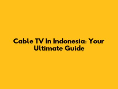 Cable TV In Indonesia: Your Ultimate Guide