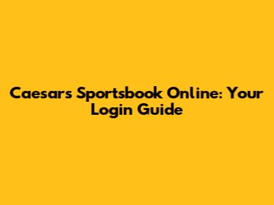 Caesars Sportsbook Online: Your Login Guide