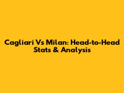 Cagliari Vs Milan: Head-to-Head Stats & Analysis