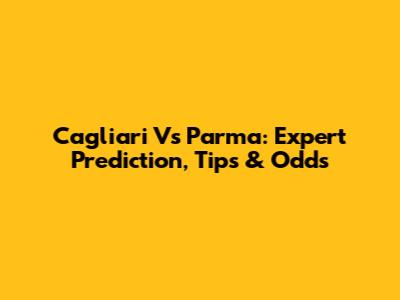 Cagliari Vs Parma: Expert Prediction, Tips & Odds