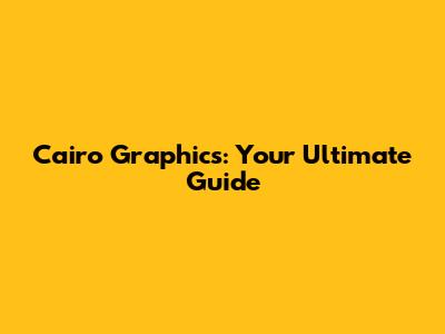 Cairo Graphics: Your Ultimate Guide