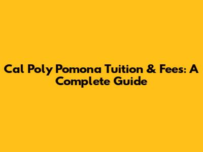 Cal Poly Pomona Tuition & Fees: A Complete Guide