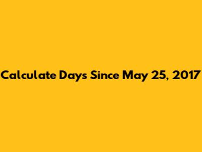 Calculate Days Since May 25, 2017