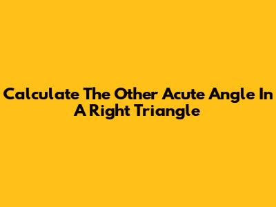 Calculate The Other Acute Angle In A Right Triangle
