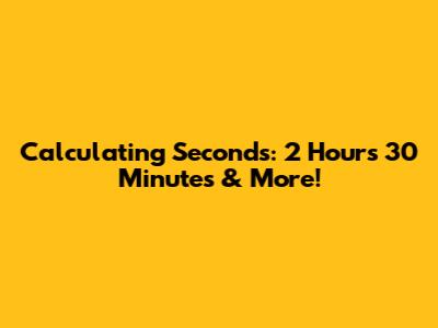 Calculating Seconds: 2 Hours 30 Minutes & More!