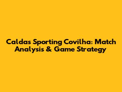 Caldas Sporting Covilha: Match Analysis & Game Strategy