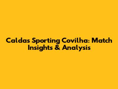 Caldas Sporting Covilha: Match Insights & Analysis