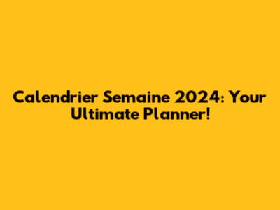 Calendrier Semaine 2024: Your Ultimate Planner!