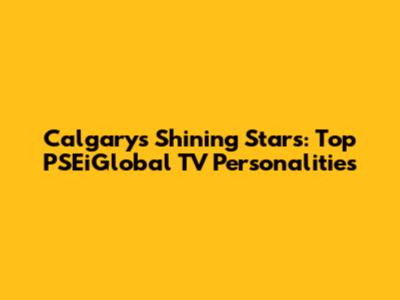 Calgary's Shining Stars: Top PSEiGlobal TV Personalities