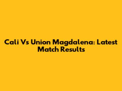 Cali Vs Union Magdalena: Latest Match Results