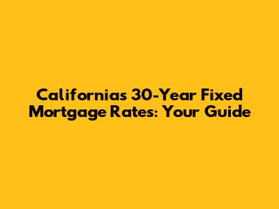 California's 30-Year Fixed Mortgage Rates: Your Guide