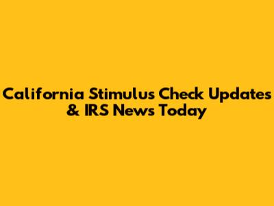 California Stimulus Check Updates & IRS News Today