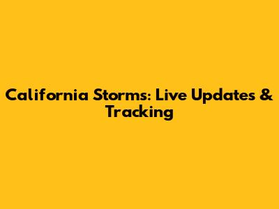 California Storms: Live Updates & Tracking