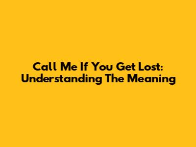 Call Me If You Get Lost: Understanding The Meaning