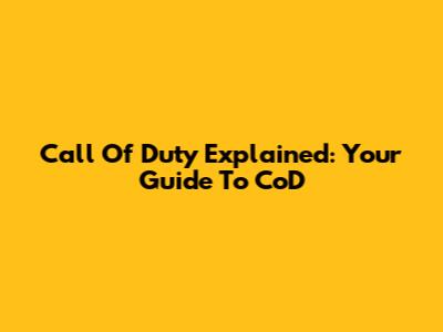 Call Of Duty Explained: Your Guide To CoD