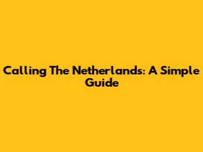 Calling The Netherlands: A Simple Guide