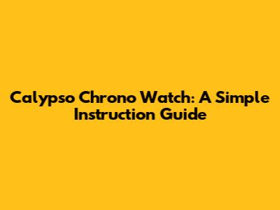 Calypso Chrono Watch: A Simple Instruction Guide