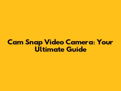 Cam Snap Video Camera: Your Ultimate Guide